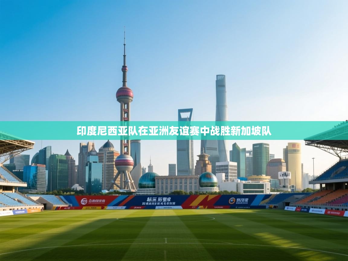 印度尼西亚队在亚洲友谊赛中战胜新加坡队  第2张