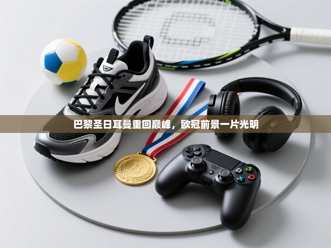 巴黎圣日耳曼重回巅峰，欧冠前景一片光明