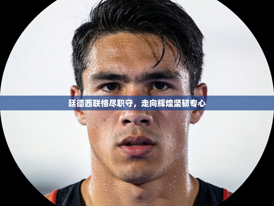 廷德西联恪尽职守，走向辉煌坚韧专心